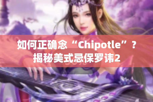 如何正确念“Chipotle”？揭秘美式忌保罗讳2