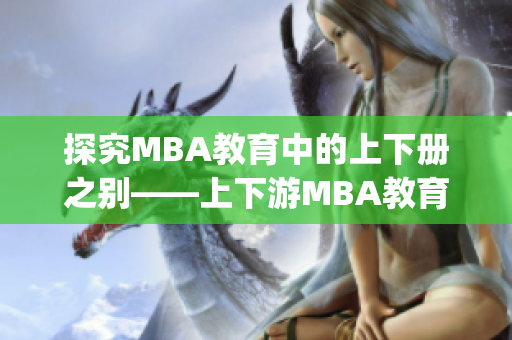 探究MBA教育中的上下册之别——上下游MBA教育形态对比分析(1)