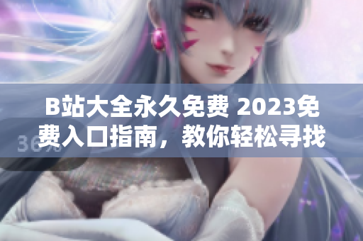 B站大全永久免费 2023免费入口指南，教你轻松寻找