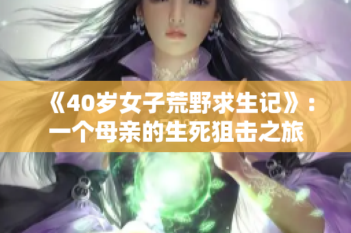 《40岁女子荒野求生记》：一个母亲的生死狙击之旅