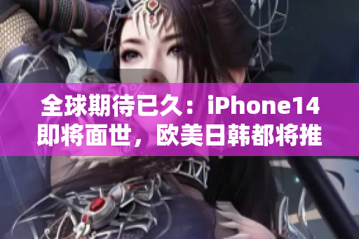 全球期待已久：iPhone14即将面世，欧美日韩都将推出的首批超级手机