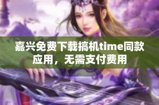 嘉兴免费下载搞机time同款应用，无需支付费用