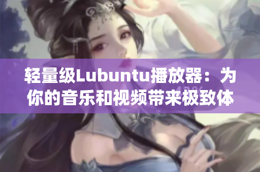 轻量级Lubuntu播放器：为你的音乐和视频带来极致体验(1)