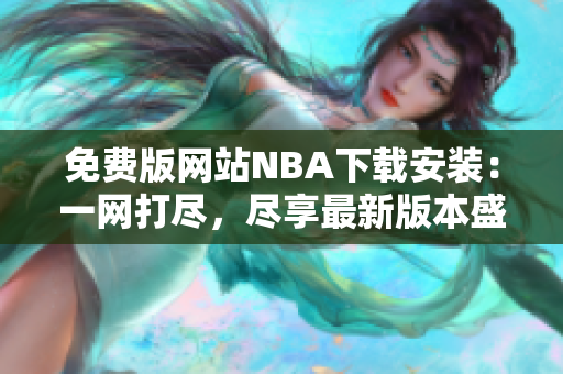 免费版网站NBA下载安装：一网打尽，尽享最新版本盛宴