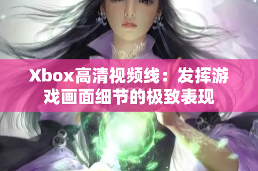 Xbox高清视频线：发挥游戏画面细节的极致表现