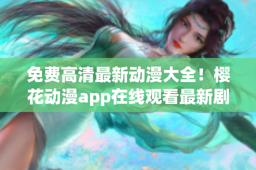 免费高清最新动漫大全！樱花动漫app在线观看最新剧集