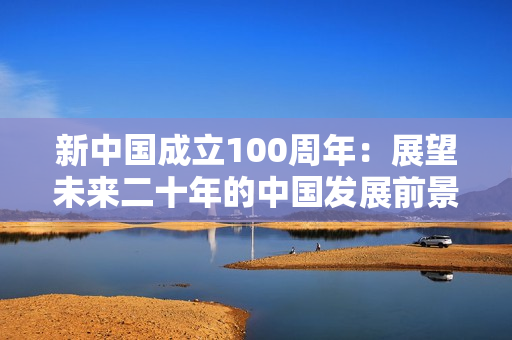 新中国成立100周年：展望未来二十年的中国发展前景