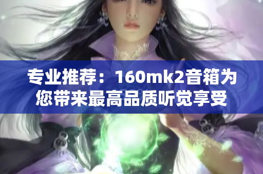 专业推荐：160mk2音箱为您带来最高品质听觉享受