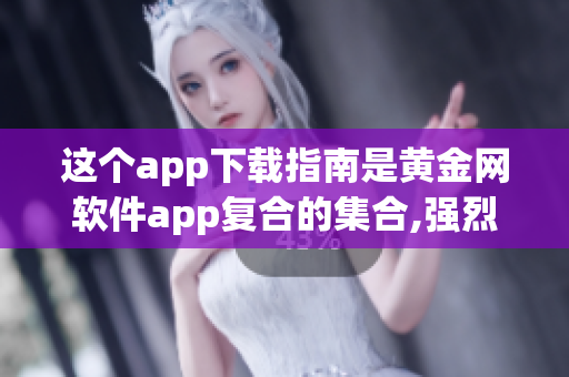 这个app下载指南是黄金网软件app复合的集合,强烈推荐!