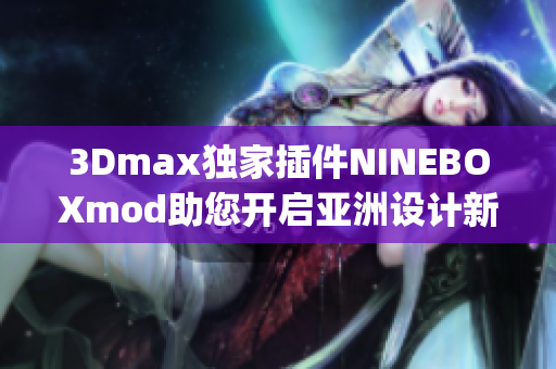 3Dmax独家插件NINEBOXmod助您开启亚洲设计新纪元(1)