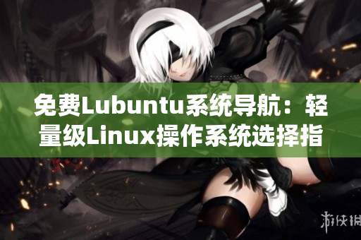 免费Lubuntu系统导航：轻量级Linux操作系统选择指南