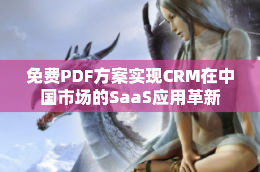 免费PDF方案实现CRM在中国市场的SaaS应用革新