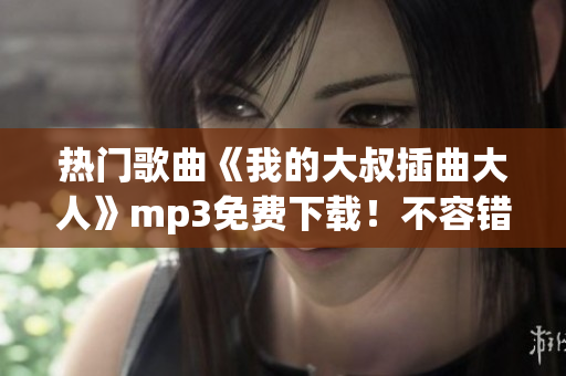 热门歌曲《我的大叔插曲大人》mp3免费下载！不容错过的优质音乐享受！