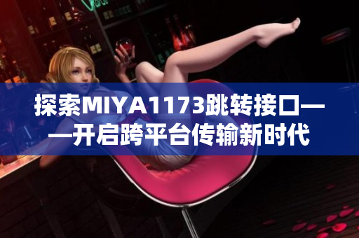 探索MIYA1173跳转接口——开启跨平台传输新时代