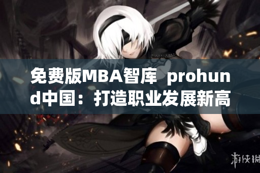 免费版MBA智库  prohund中国：打造职业发展新高度(1)