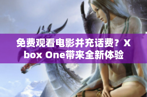 免费观看电影并充话费？Xbox One带来全新体验