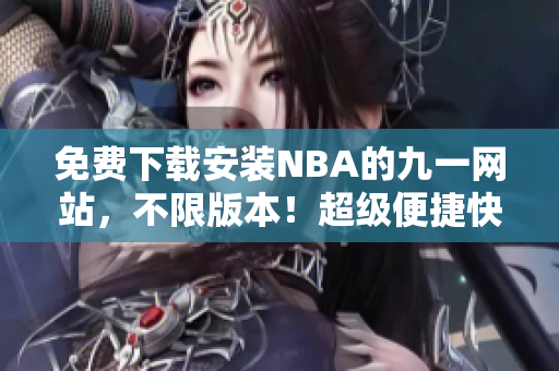 免费下载安装NBA的九一网站，不限版本！超级便捷快捷体验！