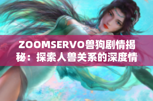 ZOOMSERVO兽狗剧情揭秘：探索人兽关系的深度情感故事