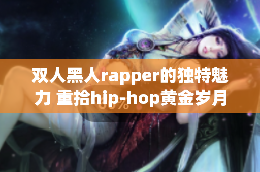 双人黑人rapper的独特魅力 重拾hip-hop黄金岁月