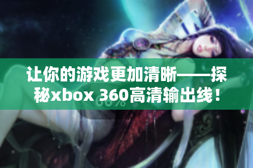 让你的游戏更加清晰——探秘xbox 360高清输出线！