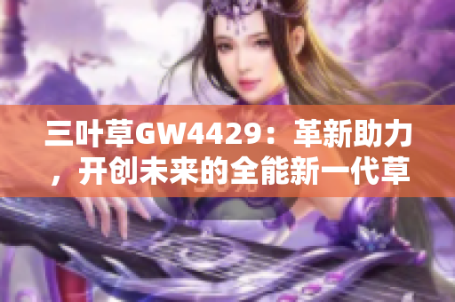 三叶草GW4429：革新助力，开创未来的全能新一代草坪引擎