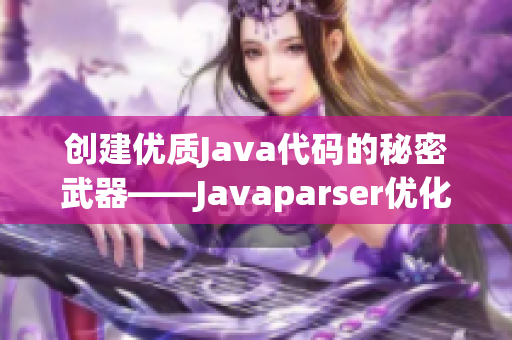 创建优质Java代码的秘密武器——Javaparser优化指南