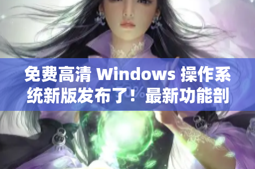 免费高清 Windows 操作系统新版发布了！最新功能剖析，惊艳你的使用体验！