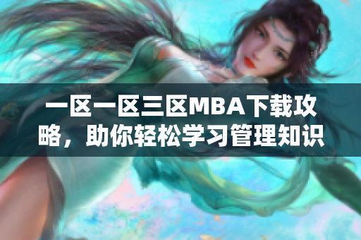 一区一区三区MBA下载攻略，助你轻松学习管理知识！