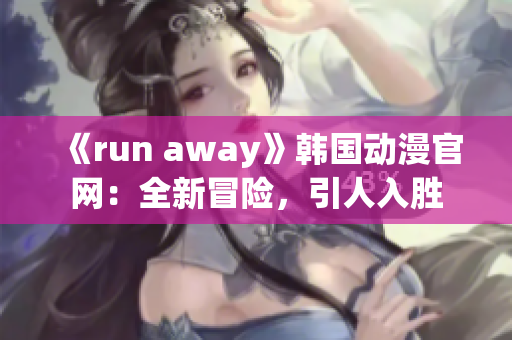 《run away》韩国动漫官网：全新冒险，引人入胜