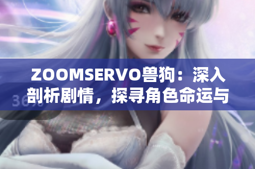 ZOOMSERVO兽狗：深入剖析剧情，探寻角色命运与情感纠葛