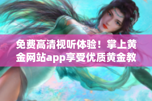 免费高清视听体验！掌上黄金网站app享受优质黄金教育资源