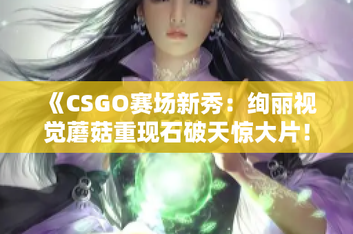 《CSGO赛场新秀：绚丽视觉蘑菇重现石破天惊大片！》