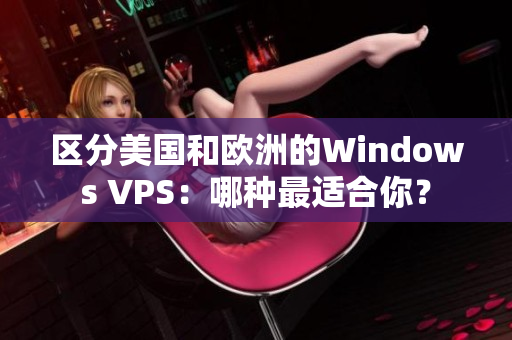 区分美国和欧洲的Windows VPS：哪种最适合你？