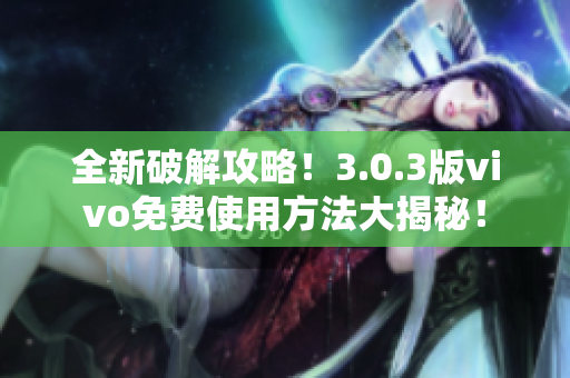 全新破解攻略！3.0.3版vivo免费使用方法大揭秘！