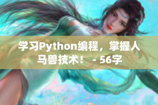 学习Python编程，掌握人马兽技术！ - 56字