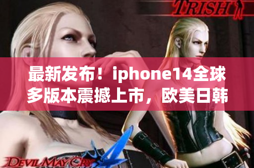 最新发布！iphone14全球多版本震撼上市，欧美日韩一起迎接革命性技术创新