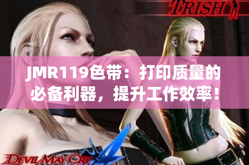 JMR119色带：打印质量的必备利器，提升工作效率！