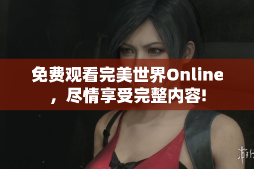 免费观看完美世界Online，尽情享受完整内容!