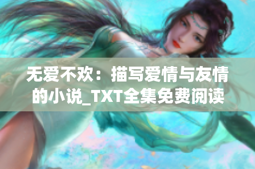 无爱不欢：描写爱情与友情的小说_TXT全集免费阅读