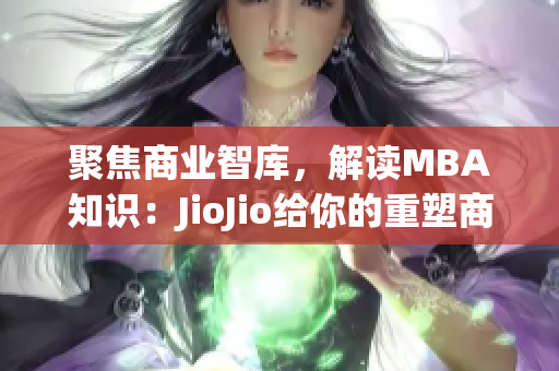 聚焦商业智库，解读MBA知识：JioJio给你的重塑商业思维路径(1)