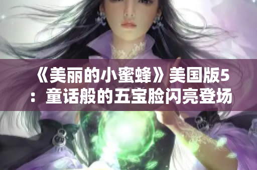 《美丽的小蜜蜂》美国版5：童话般的五宝脸闪亮登场