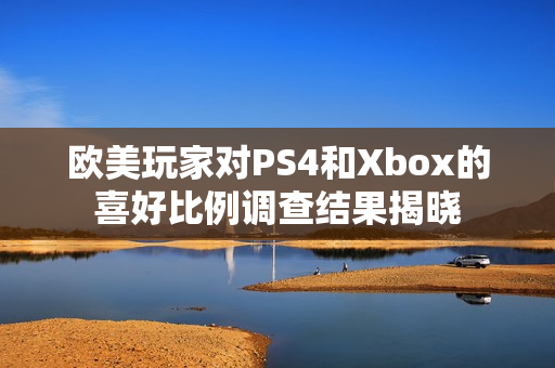 欧美玩家对PS4和Xbox的喜好比例调查结果揭晓