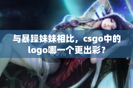 与暴躁妹妹相比，csgo中的logo哪一个更出彩？