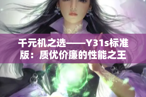 千元机之选——Y31s标准版：质优价廉的性能之王