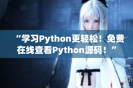 “学习Python更轻松！免费在线查看Python源码！”