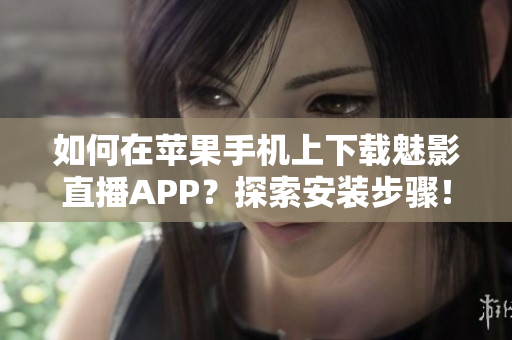 如何在苹果手机上下载魅影直播APP？探索安装步骤！