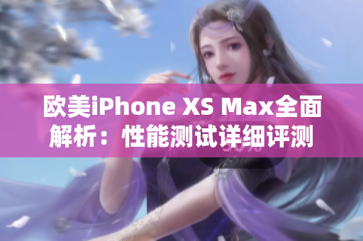 欧美iPhone XS Max全面解析：性能测试详细评测