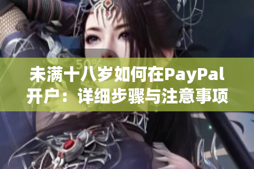 未满十八岁如何在PayPal开户：详细步骤与注意事项