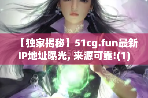 【独家揭秘】51cg.fun最新IP地址曝光, 来源可靠!(1)