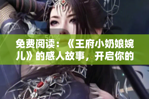 免费阅读：《王府小奶娘婉儿》的感人故事，开启你的历史之旅！